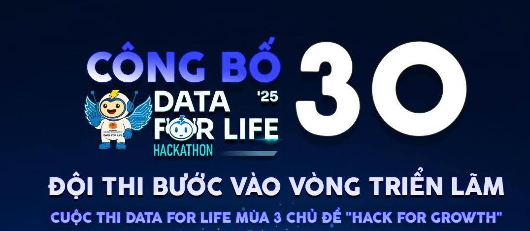 🎉 CHÚC MỪNG 30 ĐỘI THI XUẤT SẮC ĐƯỢC LỰA CHỌN VÀO VÒNG TRIỂN LÃM CUỘC THI DATA FOR LIFE MÙA 3 – HACK FOR GROWTH 2025! 🎉